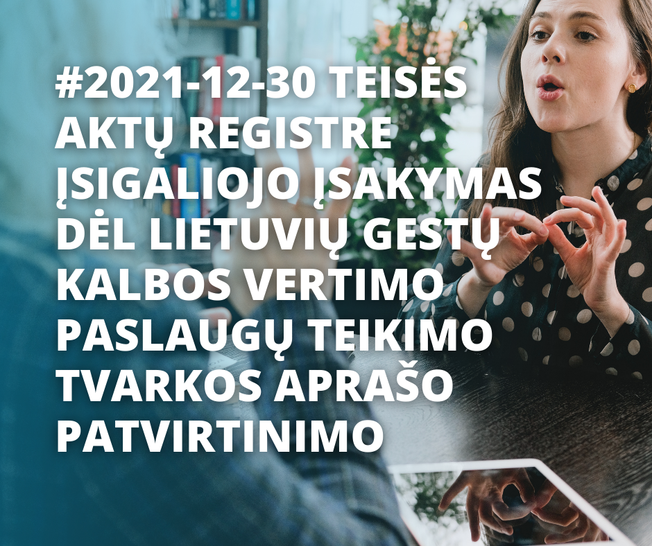 2021-12-30 Teisės aktų registre įsigaliojo įsakymas dėl Lietuvių gestų kalbos vertimo paslaugų teikimo tvarkos aprašo patvirtinimo